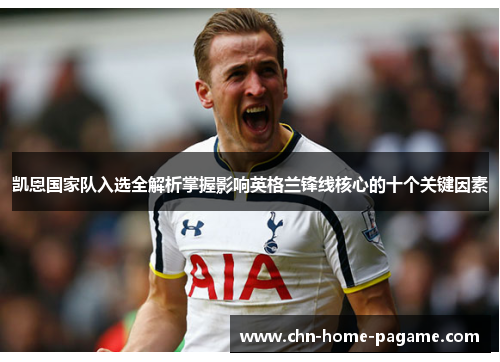 凯恩国家队入选全解析掌握影响英格兰锋线核心的十个关键因素