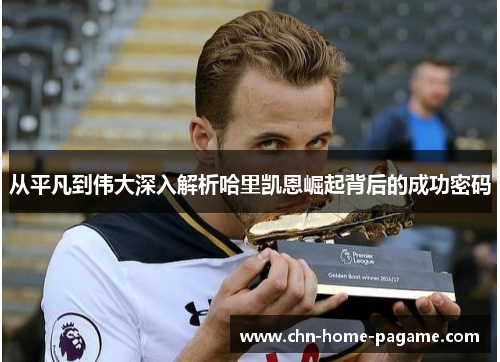 从平凡到伟大深入解析哈里凯恩崛起背后的成功密码