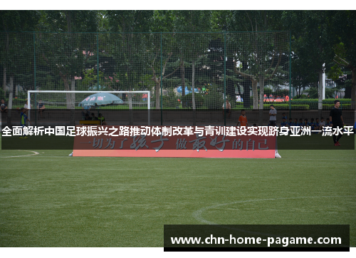 全面解析中国足球振兴之路推动体制改革与青训建设实现跻身亚洲一流水平