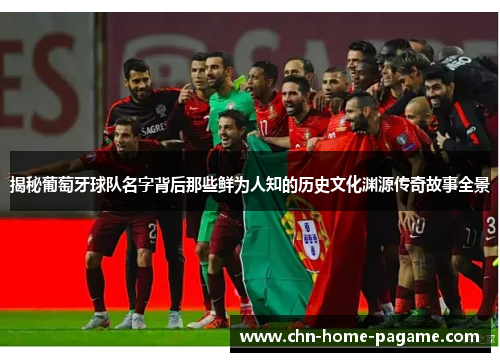 揭秘葡萄牙球队名字背后那些鲜为人知的历史文化渊源传奇故事全景 揭秘葡萄牙球队名字背后那些鲜为人知的历史文化渊源传奇故事全景