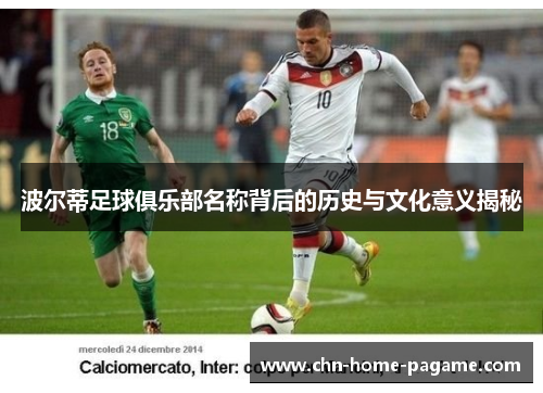 波尔蒂足球俱乐部名称背后的历史与文化意义揭秘 波尔蒂足球俱乐部名称背后的历史与文化意义揭秘