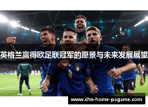 英格兰赢得欧足联冠军的愿景与未来发展展望 英格兰赢得欧足联冠军的愿景与未来发展展望