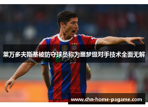 莱万多夫斯基被防守球员称为噩梦级对手技术全面无解