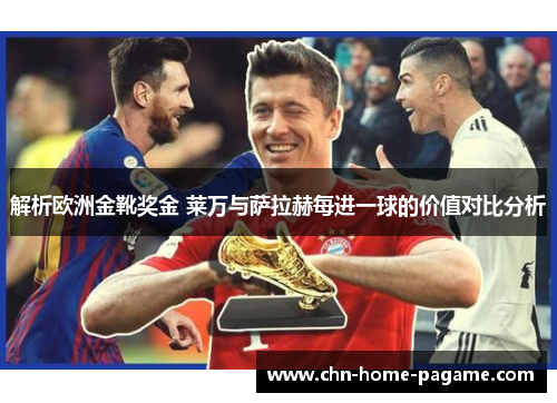 解析欧洲金靴奖金 莱万与萨拉赫每进一球的价值对比分析