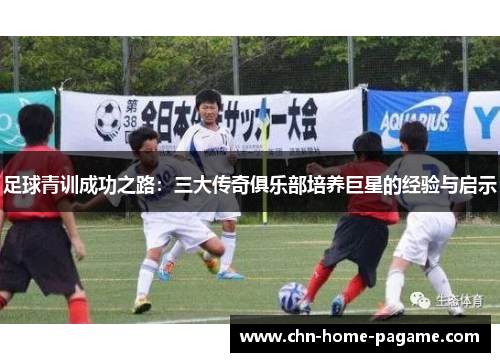 足球青训成功之路：三大传奇俱乐部培养巨星的经验与启示