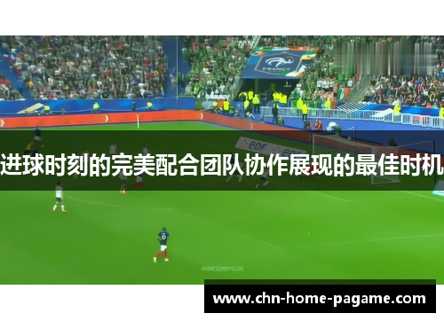 进球时刻的完美配合团队协作展现的最佳时机