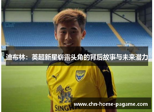 迪布林：英超新星崭露头角的背后故事与未来潜力