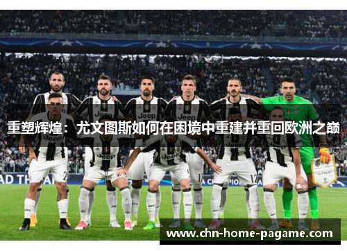 重塑辉煌:尤文图斯如何在困境中重建并重回欧洲之巅 重塑辉煌:尤文图斯如何在困境中重建并重回欧洲之巅
