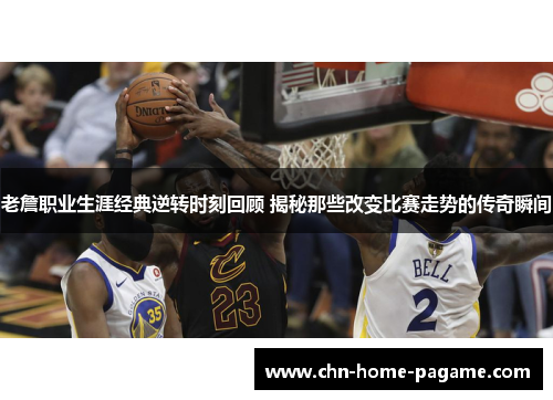 老詹职业生涯经典逆转时刻回顾 揭秘那些改变比赛走势的传奇瞬间