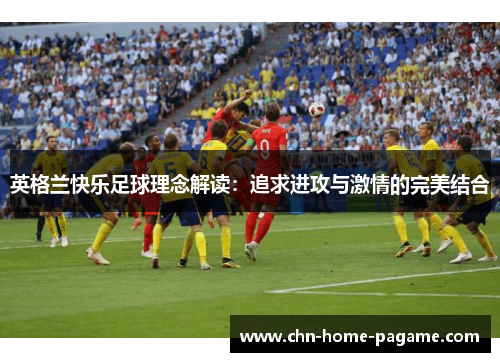 英格兰快乐足球理念解读：追求进攻与激情的完美结合