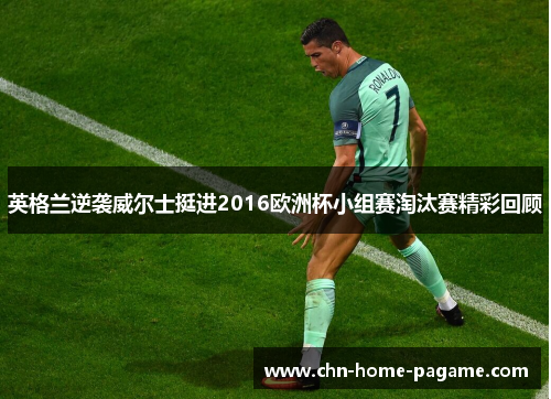 英格兰逆袭威尔士挺进2016欧洲杯小组赛淘汰赛精彩回顾
