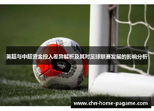 英超与中超资金投入差异解析及其对足球联赛发展的影响分析 英超与中超资金投入差异解析及其对足球联赛发展的影响分析