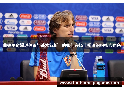 莫德里奇踢球位置与战术解析：他如何在场上扮演组织核心角色