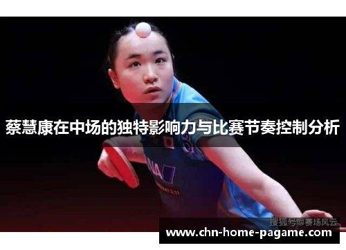 蔡慧康在中场的独特影响力与比赛节奏控制分析 蔡慧康在中场的独特影响力与比赛节奏控制分析