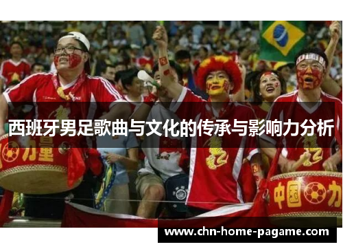 西班牙男足歌曲与文化的传承与影响力分析 西班牙男足歌曲与文化的传承与影响力分析