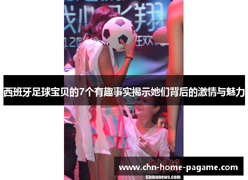 西班牙足球宝贝的7个有趣事实揭示她们背后的激情与魅力 西班牙足球宝贝的7个有趣事实揭示她们背后的激情与魅力