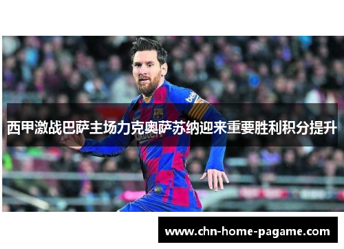 西甲激战巴萨主场力克奥萨苏纳迎来重要胜利积分提升