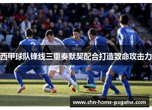 西甲球队锋线三重奏默契配合打造致命攻击力 西甲球队锋线三重奏默契配合打造致命攻击力