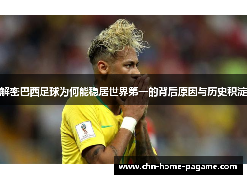 解密巴西足球为何能稳居世界第一的背后原因与历史积淀