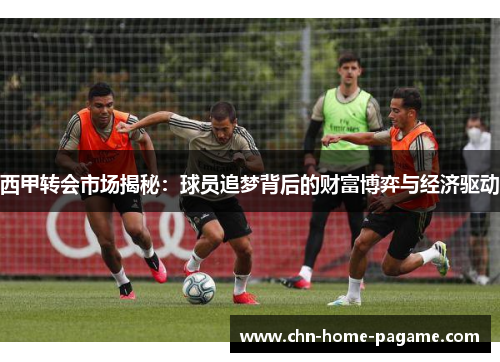 西甲转会市场揭秘：球员追梦背后的财富博弈与经济驱动