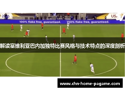 解读塞维利亚巴内加独特比赛风格与技术特点的深度剖析