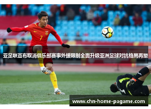 亚足联宣布取消俱乐部赛事外援限制全面升级亚洲足球对抗格局再塑 亚足联宣布取消俱乐部赛事外援限制全面升级亚洲足球对抗格局再塑