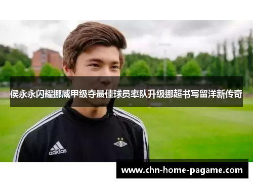 侯永永闪耀挪威甲级夺最佳球员率队升级挪超书写留洋新传奇