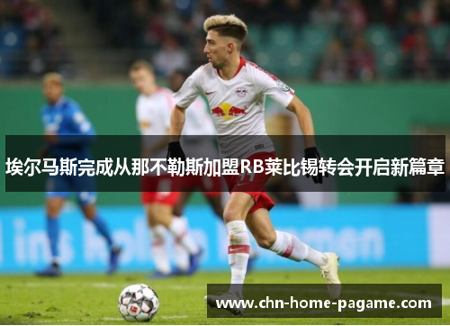 埃尔马斯完成从那不勒斯加盟RB莱比锡转会开启新篇章 埃尔马斯完成从那不勒斯加盟RB莱比锡转会开启新篇章