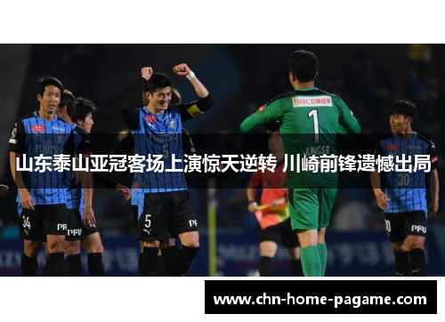 山东泰山亚冠客场上演惊天逆转 川崎前锋遗憾出局 山东泰山亚冠客场上演惊天逆转 川崎前锋遗憾出局