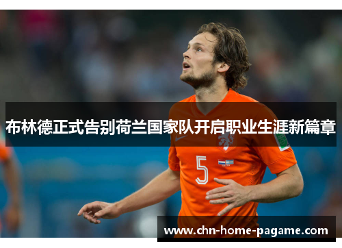 布林德正式告别荷兰国家队开启职业生涯新篇章 布林德正式告别荷兰国家队开启职业生涯新篇章