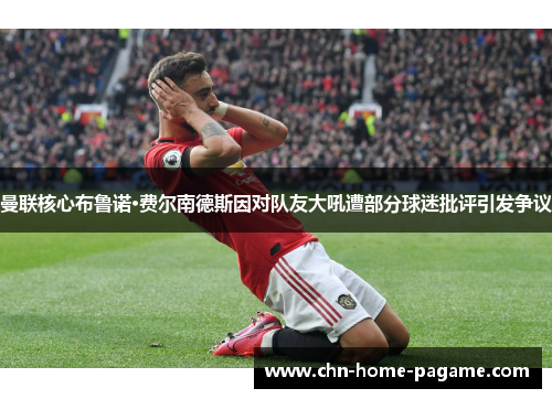 曼联核心布鲁诺·费尔南德斯因对队友大吼遭部分球迷批评引发争议