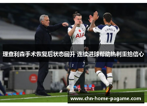 理查利森手术恢复后状态回升 连续进球帮助热刺重拾信心 理查利森手术恢复后状态回升 连续进球帮助热刺重拾信心