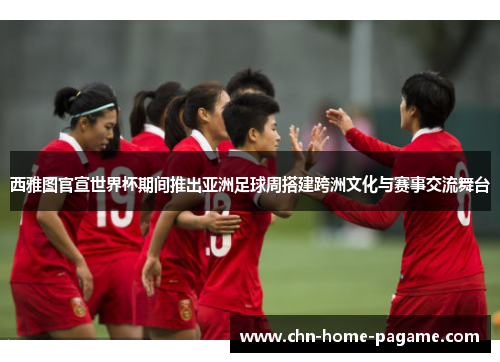 西雅图官宣世界杯期间推出亚洲足球周搭建跨洲文化与赛事交流舞台