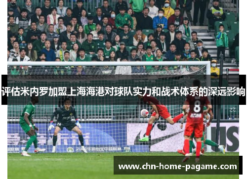 评估米内罗加盟上海海港对球队实力和战术体系的深远影响