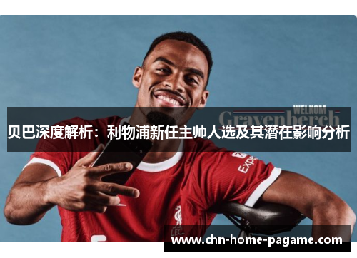 贝巴深度解析：利物浦新任主帅人选及其潜在影响分析