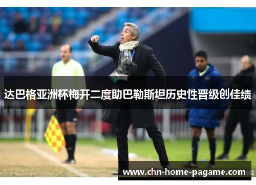达巴格亚洲杯梅开二度助巴勒斯坦历史性晋级创佳绩