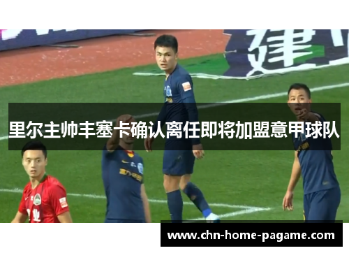 里尔主帅丰塞卡确认离任即将加盟意甲球队