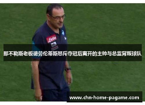 那不勒斯老板德劳伦蒂斯怒斥夺冠后离开的主帅与总监背叛球队