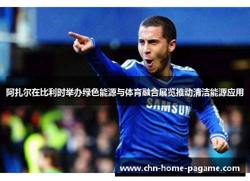 阿扎尔在比利时举办绿色能源与体育融合展览推动清洁能源应用