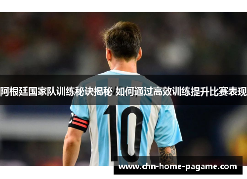 阿根廷国家队训练秘诀揭秘 如何通过高效训练提升比赛表现