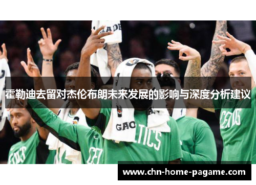 霍勒迪去留对杰伦布朗未来发展的影响与深度分析建议