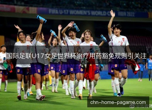 国际足联U17女足世界杯治疗用药豁免规则引关注