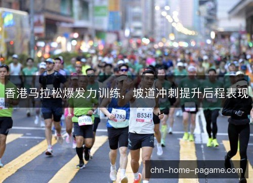 香港马拉松爆发力训练，坡道冲刺提升后程表现